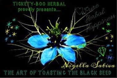 WELCOMING YOU TO THE WONDERFUL WORLD OF 'TICKETY-BOO HERBAL' ... & THE 'TOASTING' OF THE BLACK-SEED